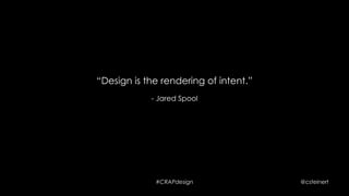 #CRAPdesign @csteinert
“Design is the rendering of intent.”
- Jared Spool
 
