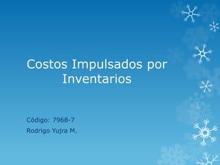 Costos Impulsados por
Inventarios
Código: 7968-7
Rodrigo Yujra M.
 