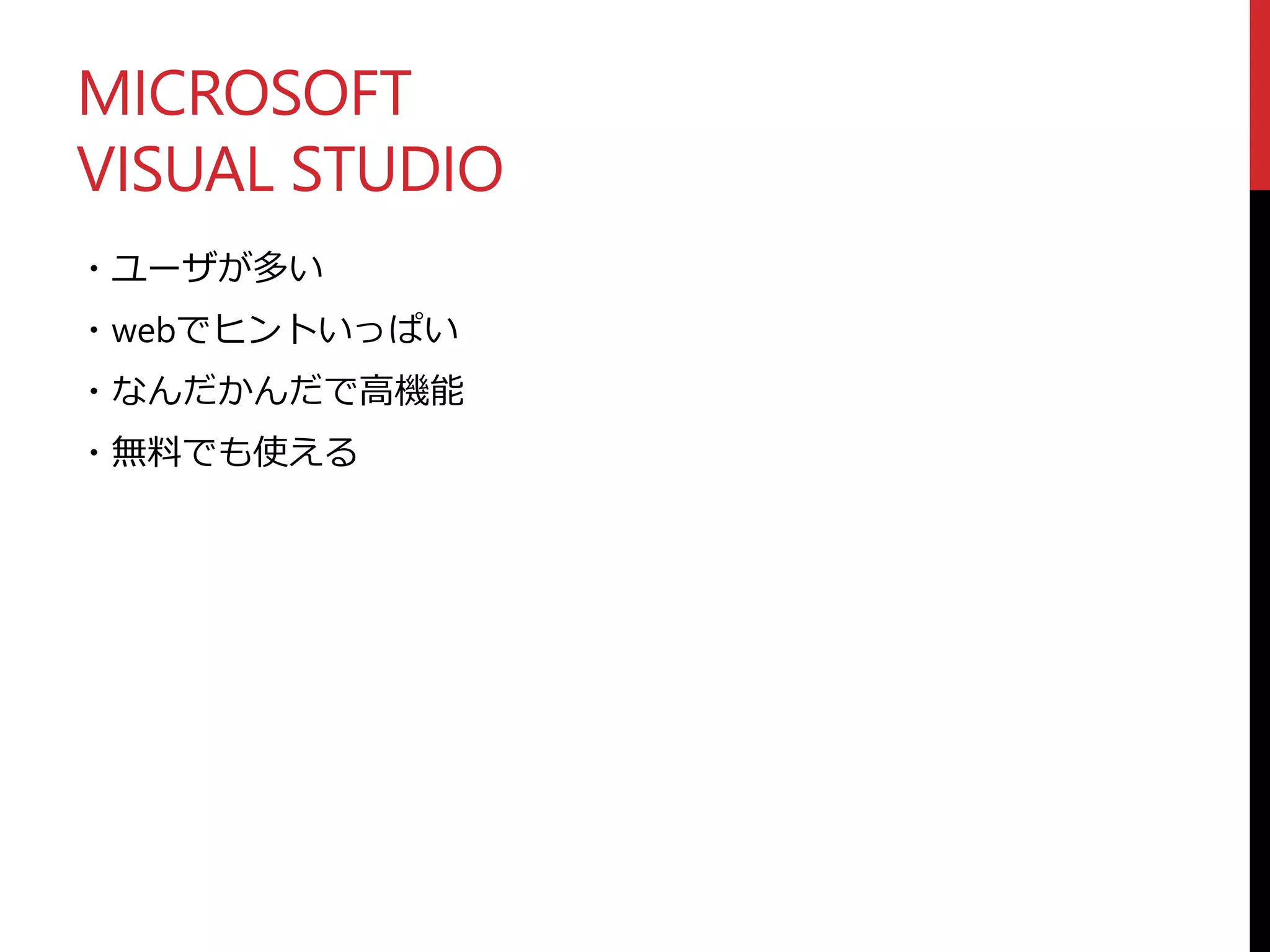 MICROSOFT
VISUAL STUDIO
・ユーザが多い
・webでヒントいっぱい
・なんだかんだで高機能
・無料でも使える
 