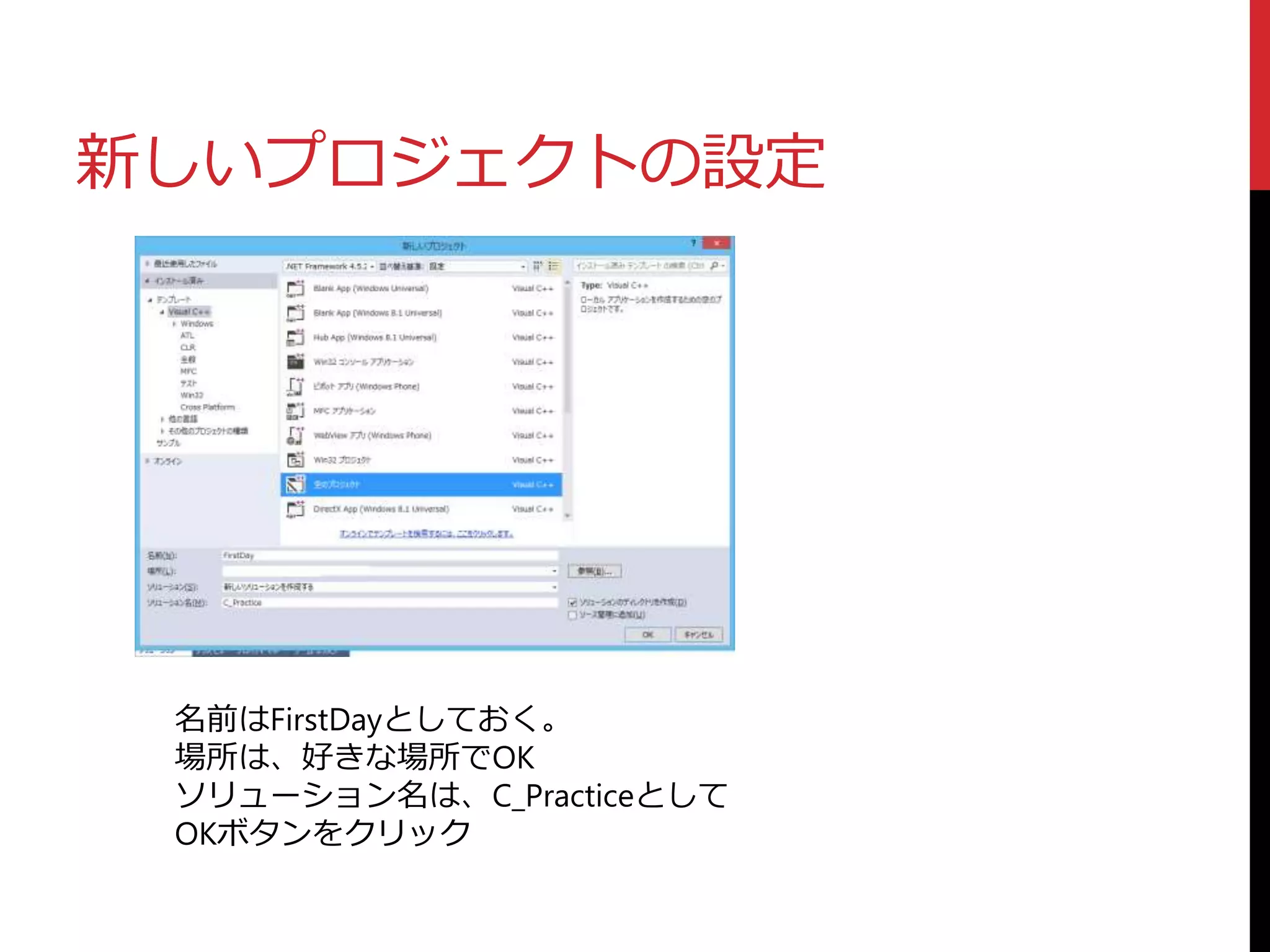 新しいプロジェクトの設定
名前はFirstDayとしておく。
場所は、好きな場所でOK
ソリューション名は、C_Practiceとして
OKボタンをクリック
 