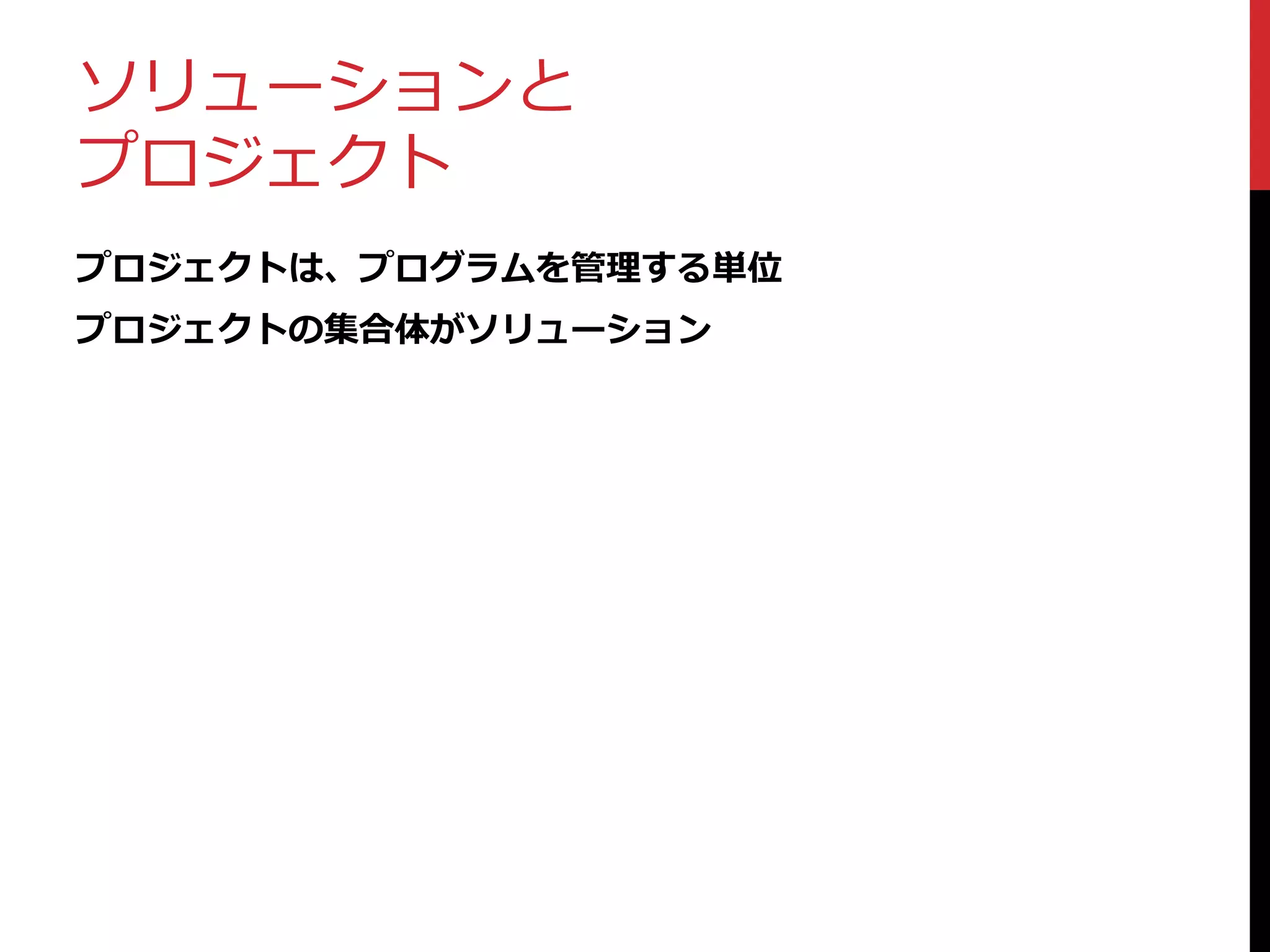 ソリューションと
プロジェクト
プロジェクトは、プログラムを管理する単位
プロジェクトの集合体がソリューション
 