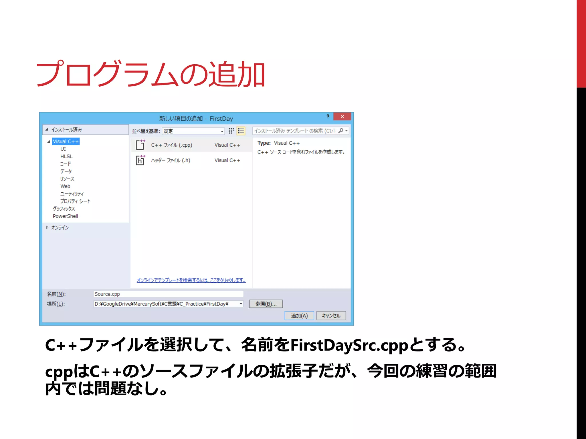 プログラムの追加
C++ファイルを選択して、名前をFirstDaySrc.cppとする。
cppはC++のソースファイルの拡張子だが、今回の練習の範囲
内では問題なし。
 