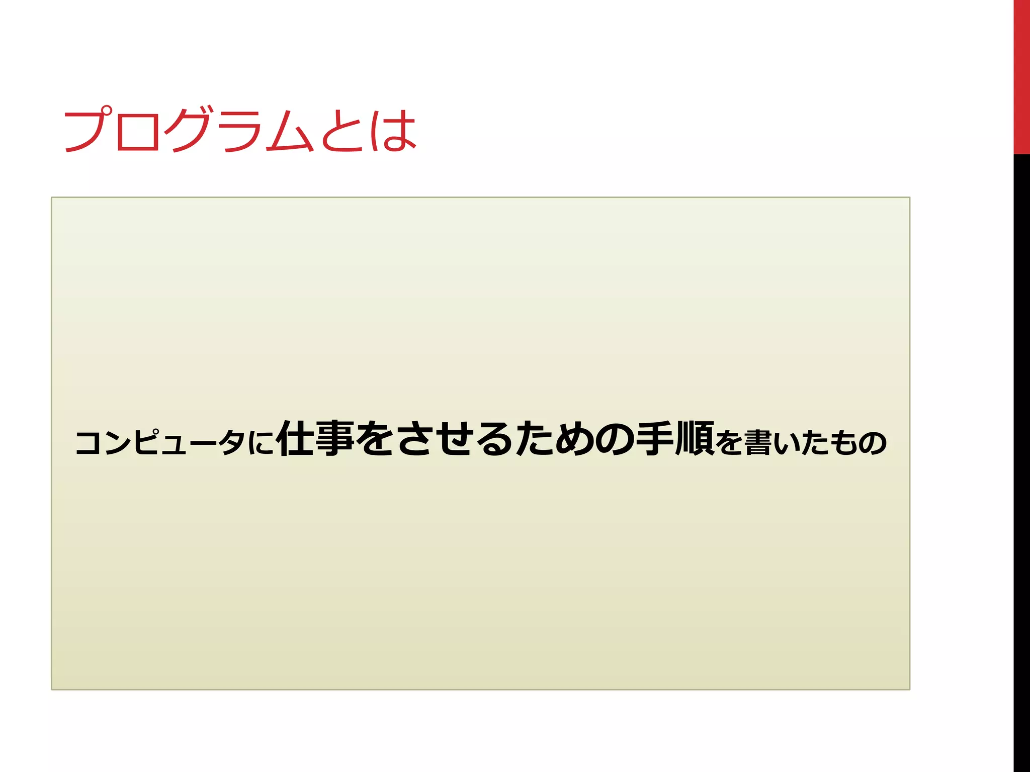 プログラムとは
コンピュータに仕事をさせるための手順を書いたもの
 