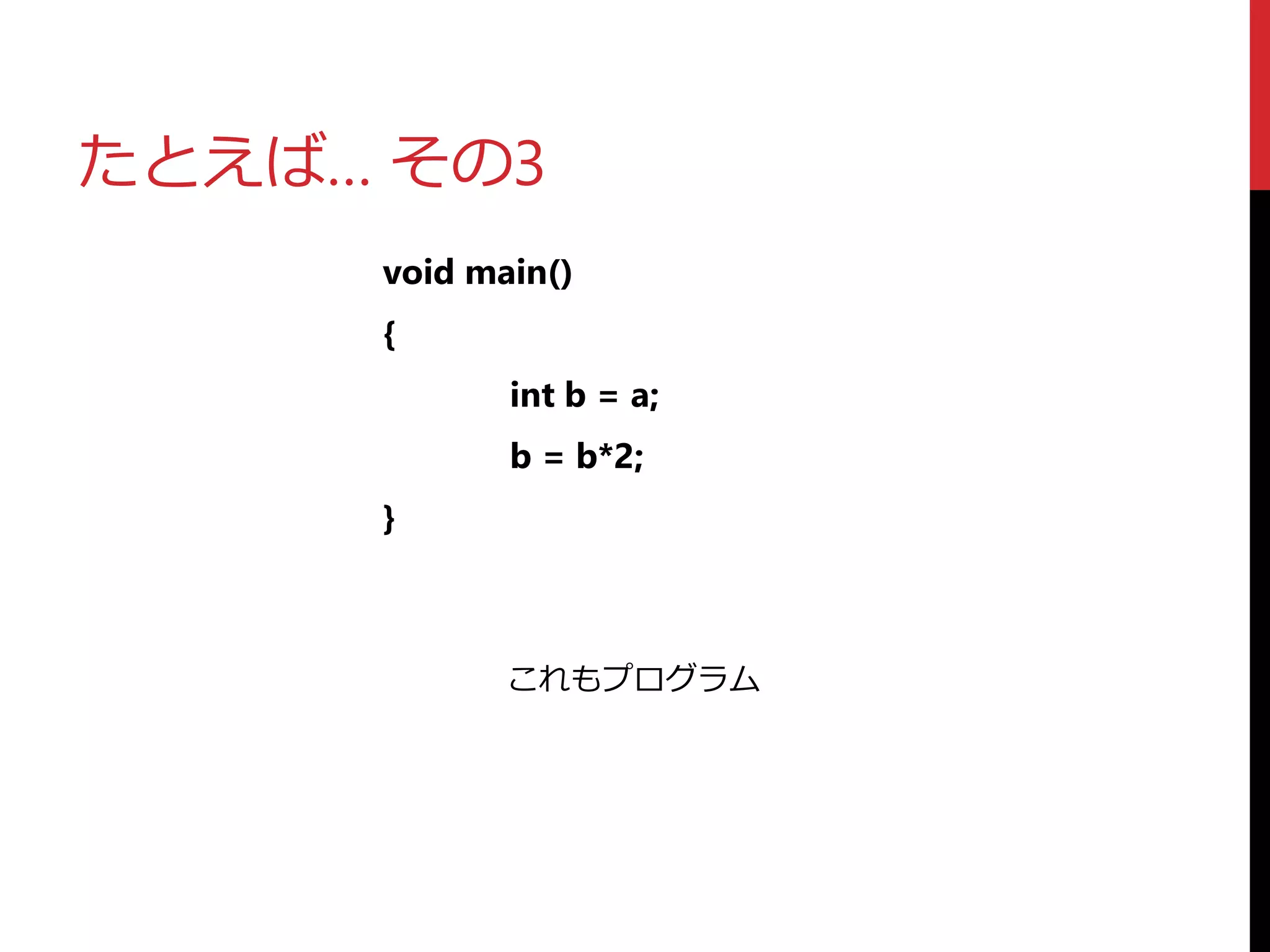 たとえば… その3
void main()
{
int b = a;
b = b*2;
}
これもプログラム
 