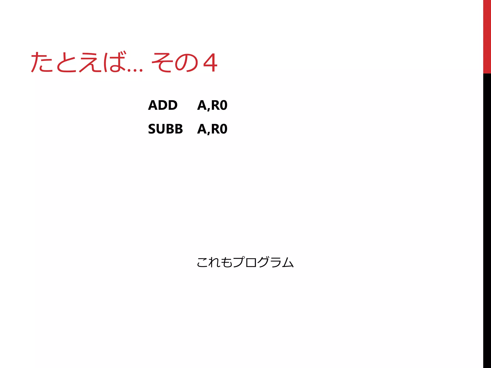 たとえば… その４
ADD A,R0
SUBB A,R0
これもプログラム
 
