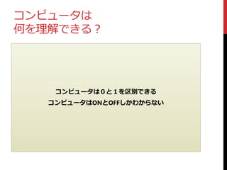 コンピュータは
何を理解できる？
コンピュータは０と１を区別できる
コンピュータはONとOFFしかわからない
 