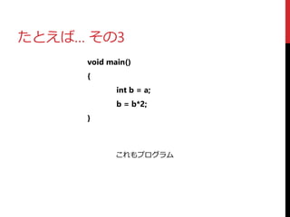 たとえば… その3
void main()
{
int b = a;
b = b*2;
}
これもプログラム
 