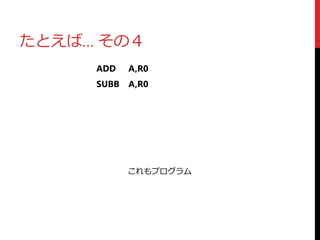たとえば… その４
ADD A,R0
SUBB A,R0
これもプログラム
 