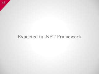 46
Expected to .NET Framework
 