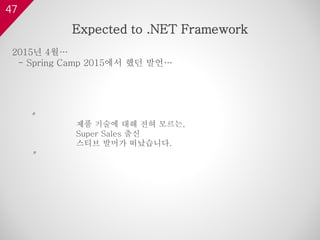 47
2015년 4월…
- Spring Camp 2015에서 했던 발언…
〃
제품 기술에 대해 전혀 모르는,
Super Sales 출신
스티브 발머가 떠났습니다.
〃
Expected to .NET Framework
 