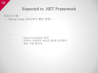 48
2015년 4월…
- Spring Camp 2015에서 했던 발언…
〃
Super Developer 출신
사티아 나델라의 새로운 MS의 움직임이
매우 기대 됩니다.
〃
Expected to .NET Framework
 