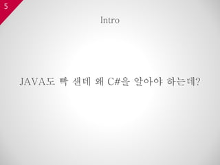 5
JAVA도 빡 샌데 왜 C#을 알아야 하는데?
Intro
 