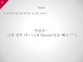 8
사실은…
그냥 전부 다~ ( C# Master님들 빼고 ^^ )
Intro
이 슬라이드를 보면 유익할 것 같은 대상자
 