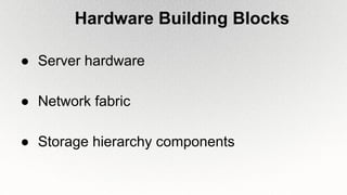 Hardware Building Blocks
● Server hardware
● Network fabric
● Storage hierarchy components
 