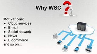 Why WSC
Motivations:
● Cloud services
● E-mail
● Social network
● News
● E-commerce
and so on...
 