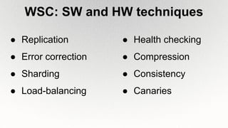 WSC: SW and HW techniques
● Replication
● Error correction
● Sharding
● Load-balancing
● Health checking
● Compression
● Consistency
● Canaries
 