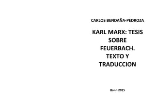 CARLOS BENDAÑA-PEDROZA
KARL MARX: TESIS
SOBRE
FEUERBACH.
TEXTO Y
TRADUCCION
Bonn 2015
 