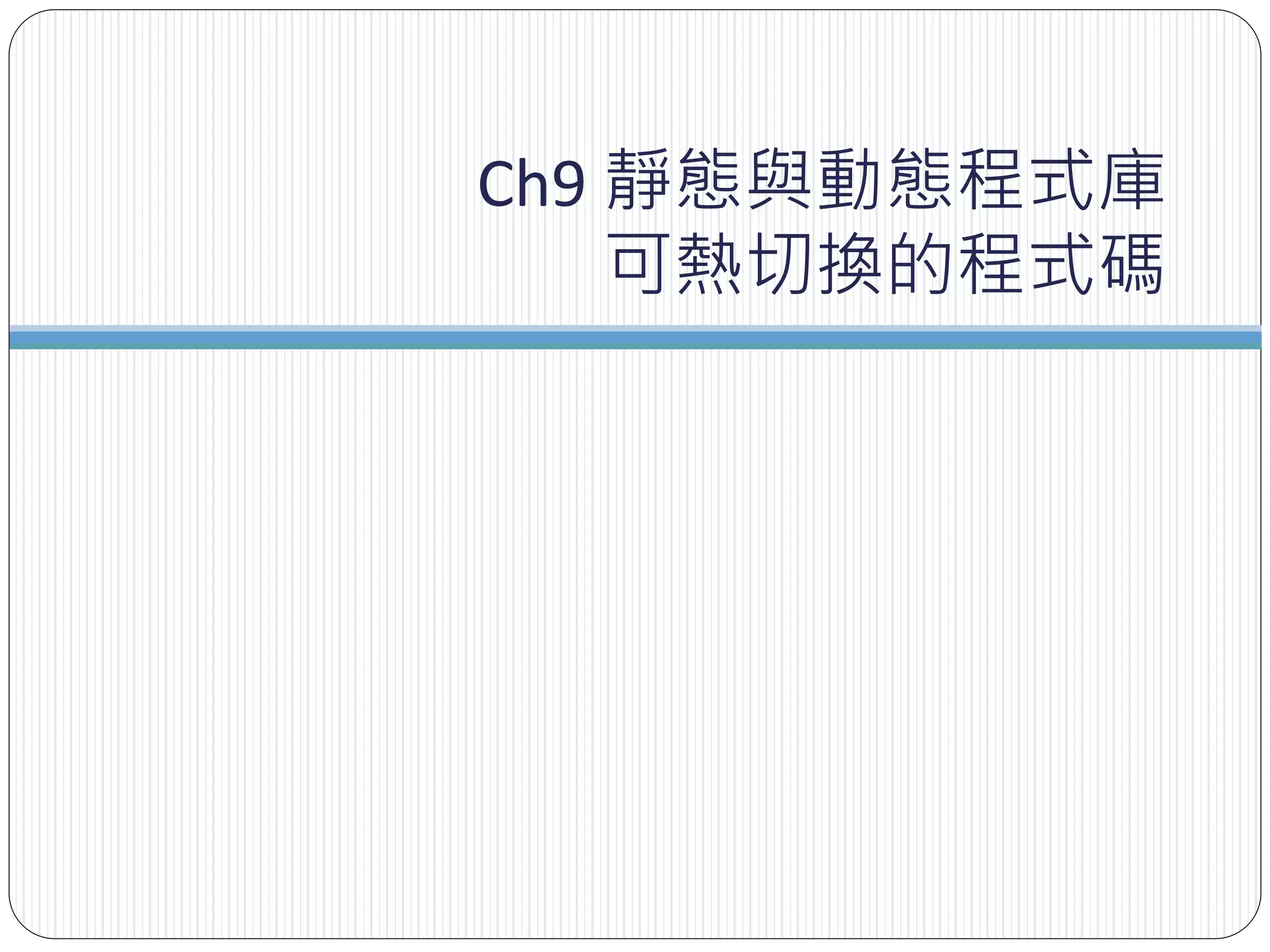 Ch9 靜態與動態程式庫
可熱切換的程式碼
 