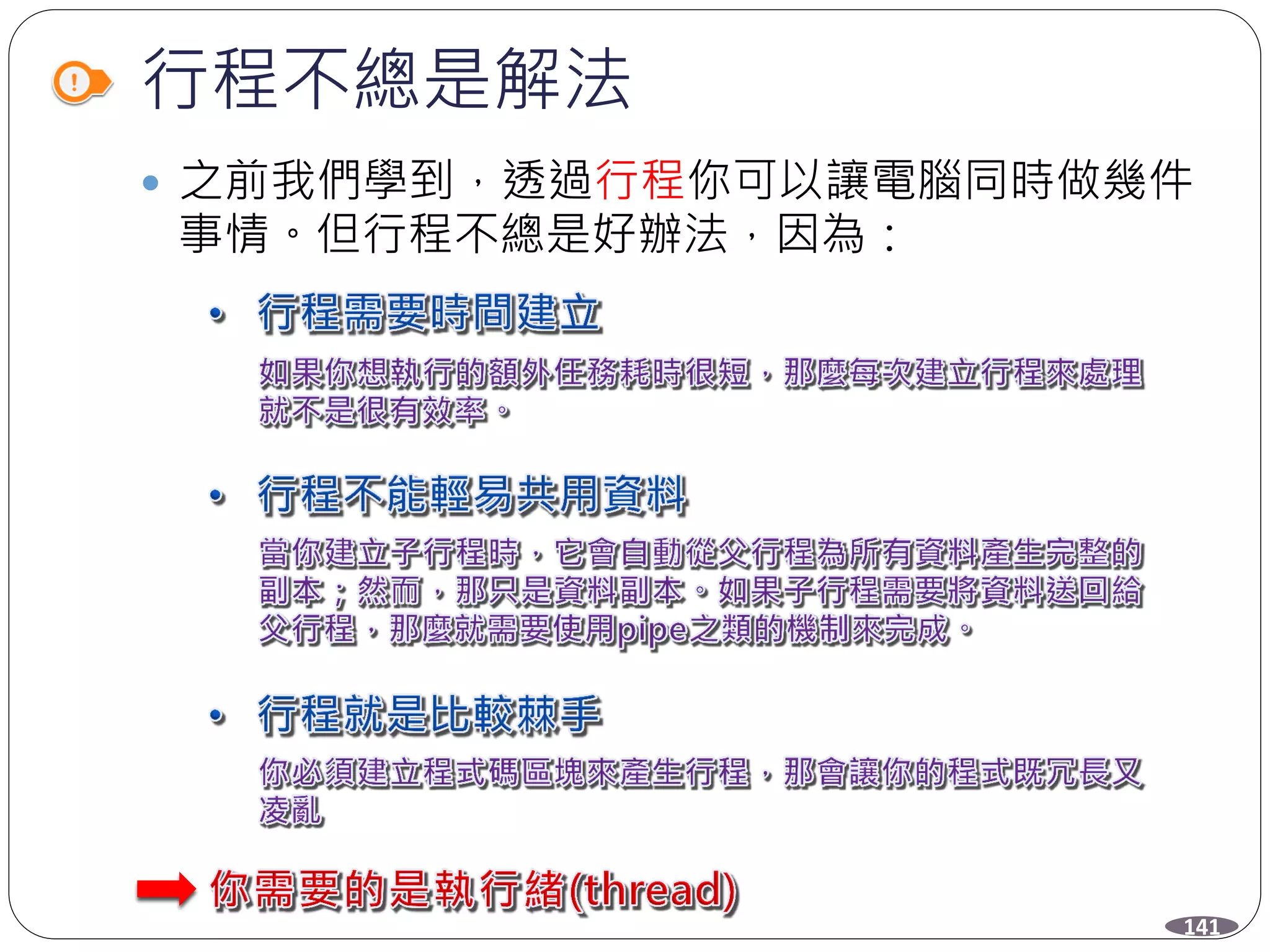 行程不總是解法
 之前我們學到，透過行程你可以讓電腦同時做幾件
事情。但行程不總是好辦法，因為：
141
 