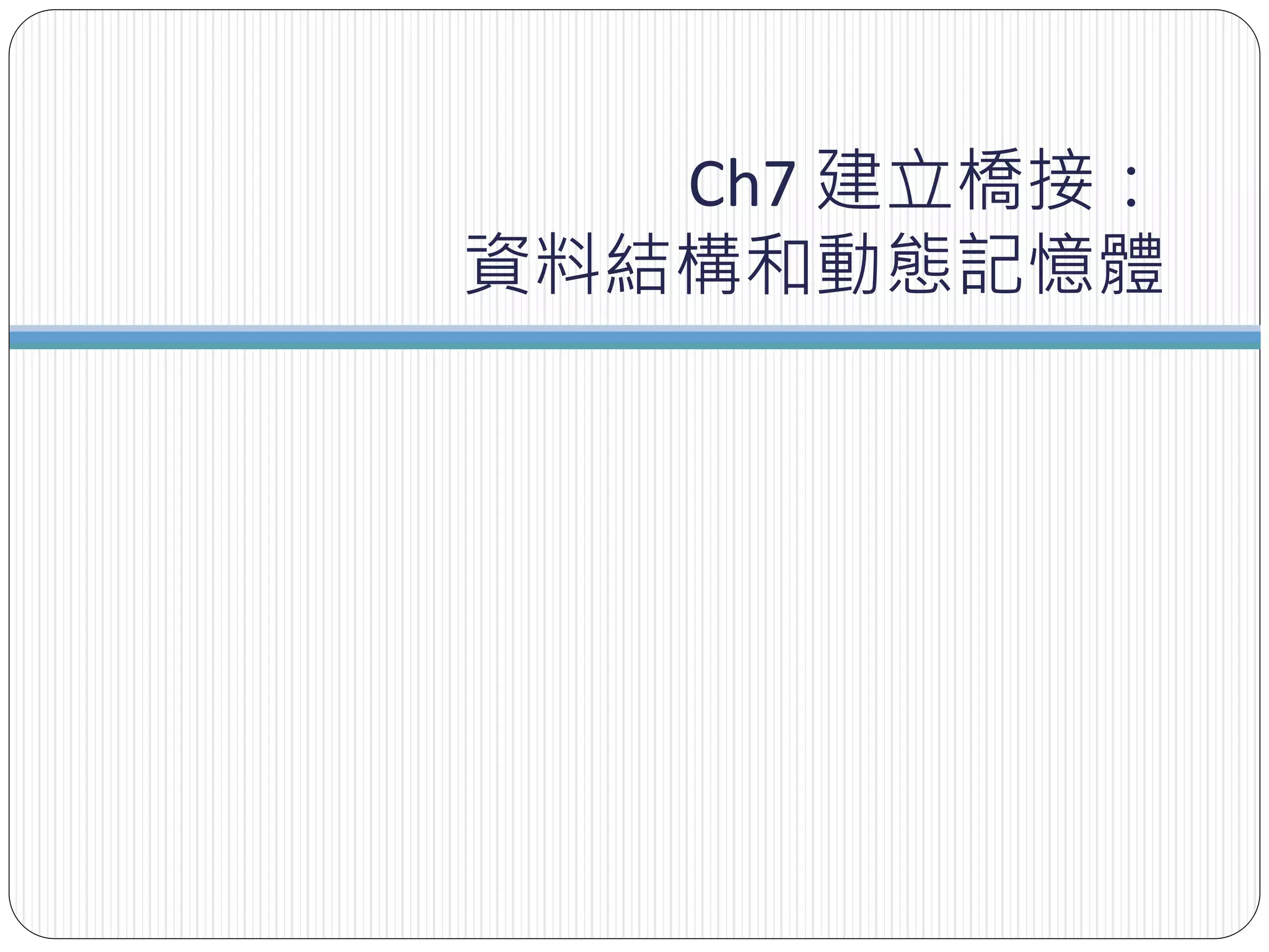 Ch7 建立橋接：
資料結構和動態記憶體
 