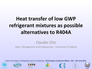 Latest Technologies in Refrigeration and Air Conditioning - XVI European Conference Milano, 12th - 13th June 2015
Heat transfer of low GWP
refrigerant mixtures as possible
alternatives to R404A
Claudio Zilio
Dept. Management and Engineering – University of Padova
 