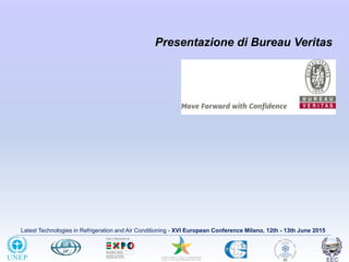 Latest Technologies in Refrigeration and Air Conditioning - XVI European Conference Milano, 12th - 13th June 2015
Presentazione di Bureau Veritas
 