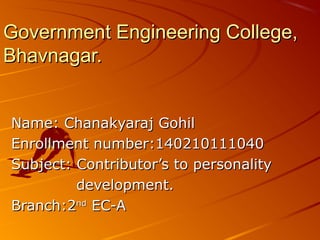 Government Engineering College,Government Engineering College,
Bhavnagar.Bhavnagar.
Name: Chanakyaraj GohilName: Chanakyaraj Gohil
Enrollment number:140210111040Enrollment number:140210111040
Subject: Contributor’s to personalitySubject: Contributor’s to personality
development.development.
Branch:2Branch:2ndnd
EC-AEC-A
 