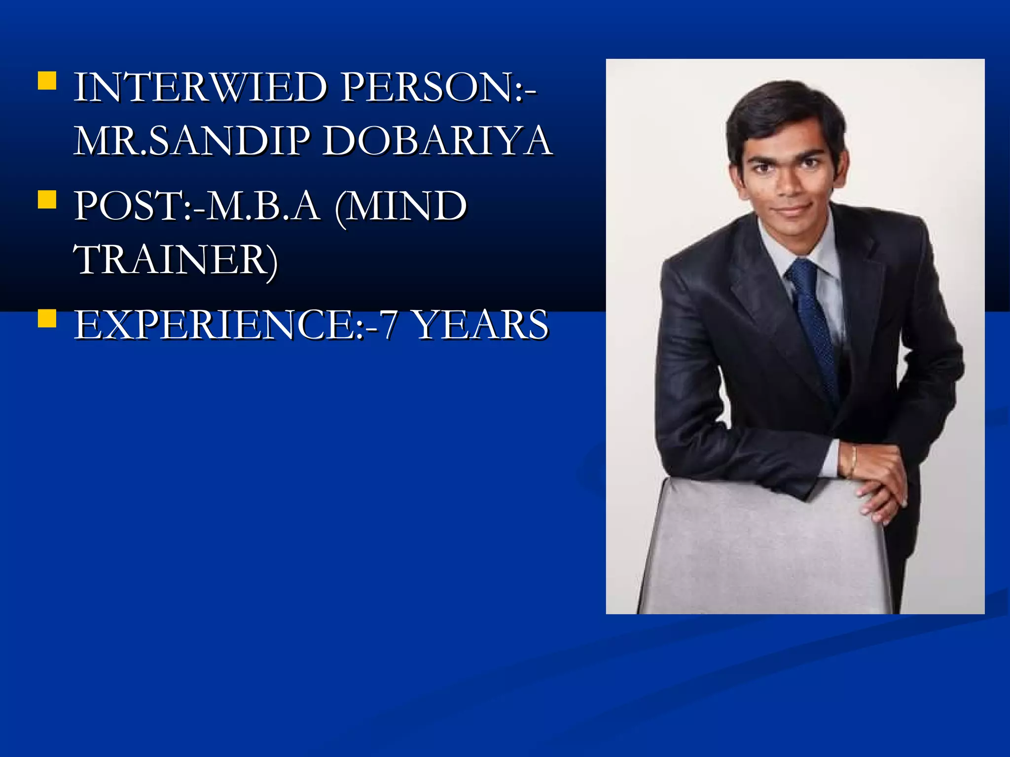  INTERWIED PERSON:-INTERWIED PERSON:-
MR.SANDIP DOBARIYAMR.SANDIP DOBARIYA
 POST:-M.B.A (MINDPOST:-M.B.A (MIND
TRAINER)TRAINER)
 EXPERIENCE:-7 YEARSEXPERIENCE:-7 YEARS
 