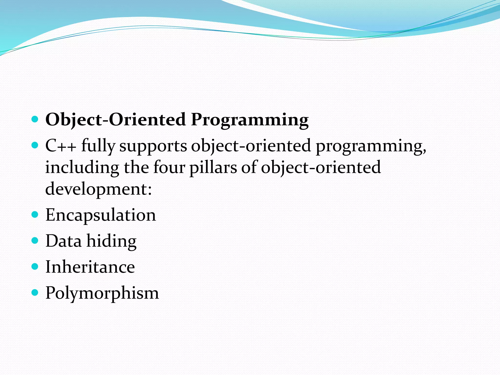  Object-Oriented Programming
 C++ fully supports object-oriented programming,
including the four pillars of object-oriented
development:
 Encapsulation
 Data hiding
 Inheritance
 Polymorphism
 