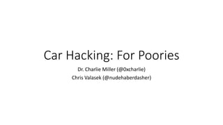 Car Hacking: For Poories
Dr. Charlie Miller (@0xcharlie)
Chris Valasek (@nudehaberdasher)
 