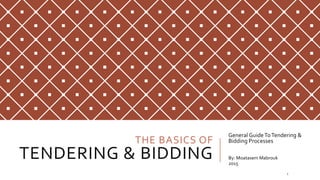 THE BASICS OF
TENDERING & BIDDING
General GuideToTendering &
Bidding Processes
By: Moatasem Mabrouk
2015
1
 