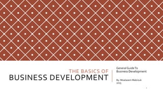 THE BASICS OF
BUSINESS DEVELOPMENT
General GuideTo
Business Development
By: Moatasem Mabrouk
2015
1
 