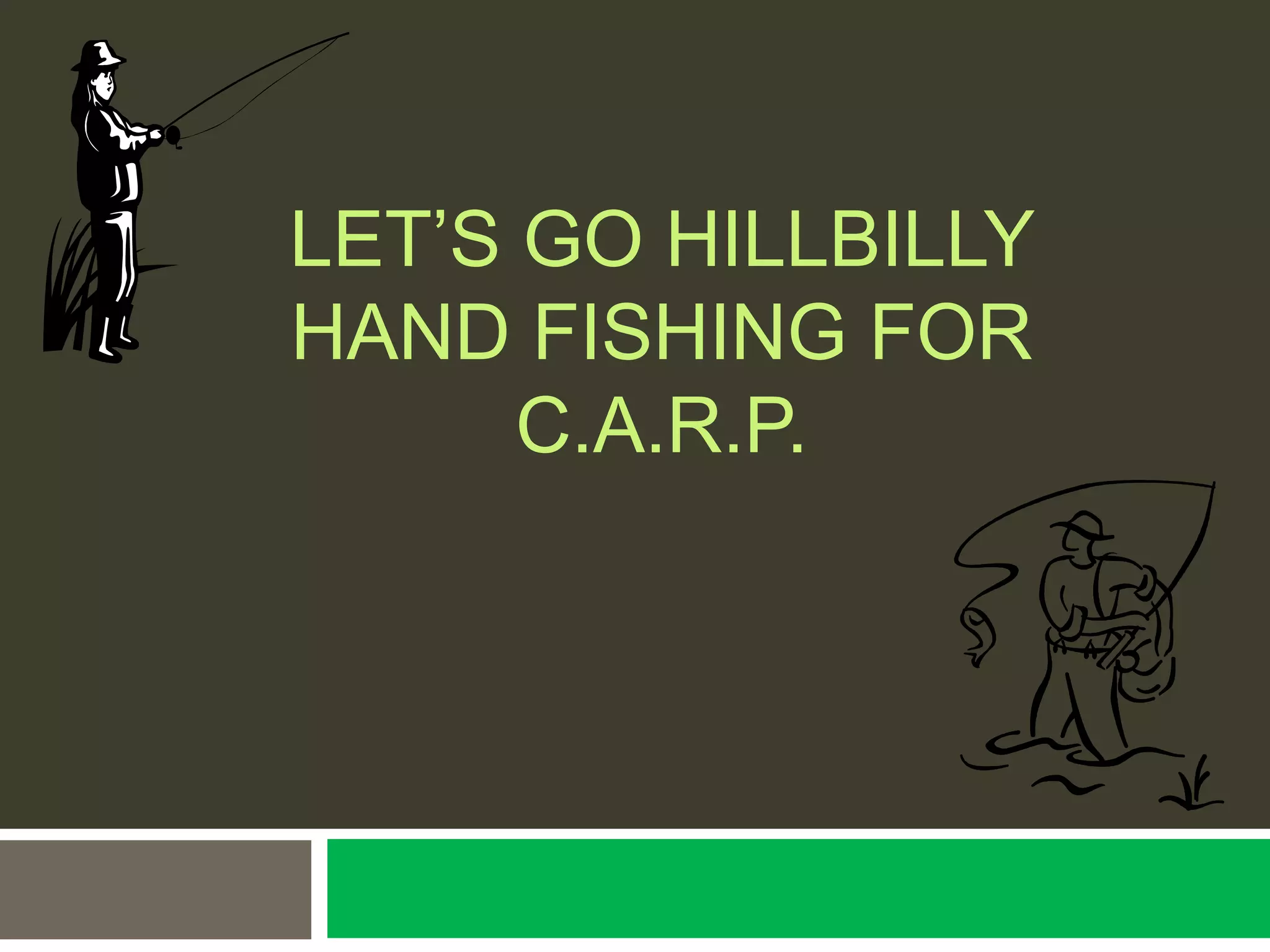 LET’S GO HILLBILLY
HAND FISHING FOR
C.A.R.P.
 