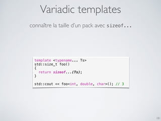 Variadic templates
181
connaître la taille d’un pack avec sizeof...
template <typename... Ts>
std::size_t foo()
{
return sizeof...(Ts);
}
std::cout << foo<int, double, char>(); // 3
 