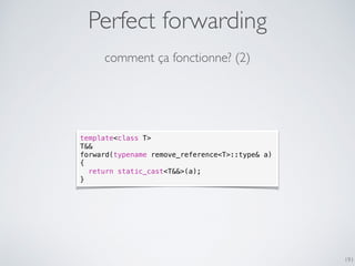 Perfect forwarding
191
comment ça fonctionne? (2)
template<class T>
T&&
forward(typename remove_reference<T>::type& a)
{
return static_cast<T&&>(a);
}
 