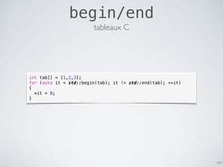 197
begin/end
tableaux C
int tab[] = {1,2,3};
for (auto it = std::begin(tab); it != std::end(tab); ++it)
{
*it = 0;
}
 