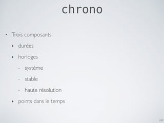 264
chrono
• Trois composants
‣ durées
‣ horloges
- système
- stable
- haute résolution
‣ points dans le temps
 