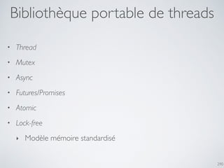 290
Bibliothèque portable de threads
• Thread
• Mutex
• Async
• Futures/Promises
• Atomic
• Lock-free
‣ Modèle mémoire standardisé
 