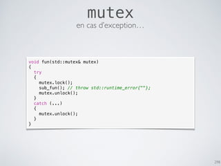 298
mutex
void fun(std::mutex& mutex)
{
try
{
mutex.lock();
sub_fun(); // throw std::runtime_error{""};
mutex.unlock();
}
catch (...)
{
mutex.unlock();
}
}
en cas d’exception…
 