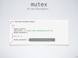298
mutex
void fun(std::mutex& mutex)
{
try
{
mutex.lock();
sub_fun(); // throw std::runtime_error{""};
mutex.unlock();
}
catch (...)
{
mutex.unlock();
}
}
et si on l’oublie? interblocage…
en cas d’exception…
 
