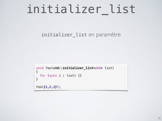 initializer_list
36
void foo(std::initializer_list<int> list)
{
for (auto i : list) {}
}
foo({1,2,3});
initializer_list en paramètre
 