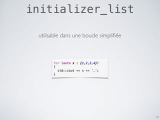 initializer_list
39
for (auto x : {1,2,3,4})
{
std::cout << x << ',';
}
utilisable dans une boucle simpliﬁée
 
