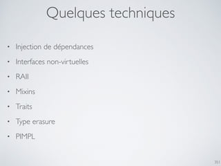 351
Quelques techniques
• Injection de dépendances
• Interfaces non-virtuelles
• RAII
• Mixins
• Traits
• Type erasure
• PIMPL
 