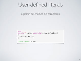 User-deﬁned literals
46
void
operator"" _print(const char* str, std::size_t)
{
std::cout << str;
}
"C++11 rocks!"_print;
à partir de chaînes de caractères
 