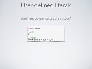 User-deﬁned literals
47
struct point
{
//???
};
// Yaye!
const auto p = 3_x + 5_y;
comment obtenir cette construction?
 
