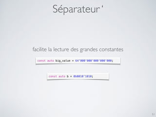 Séparateur ‘
51
const auto big_value = 64'000'000'000'000'000;
facilite la lecture des grandes constantes
const auto b = 0b0010'1010;
 