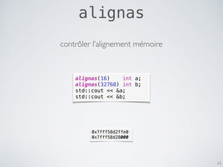 alignas
63
alignas(16) int a;
alignas(32768) int b;
std::cout << &a;
std::cout << &b;
0x7fff58d2ffe0
0x7fff58d28000
contrôler l’alignement mémoire
 