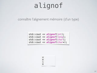 alignof
64
std::cout << alignof(int);
std::cout << alignof(long);
std::cout << alignof(char);
std::cout << alignof(char*);
connaître l’alignement mémoire (d’un type)
4
8
1
8
 
