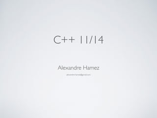Alexandre Hamez
alexandre.hamez@gmail.com
C++ 11/14
 