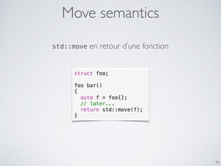 Move semantics
96
struct foo;
foo bar()
{
auto f = foo{};
// later...
return std::move(f);
}
std::move en retour d’une fonction
 